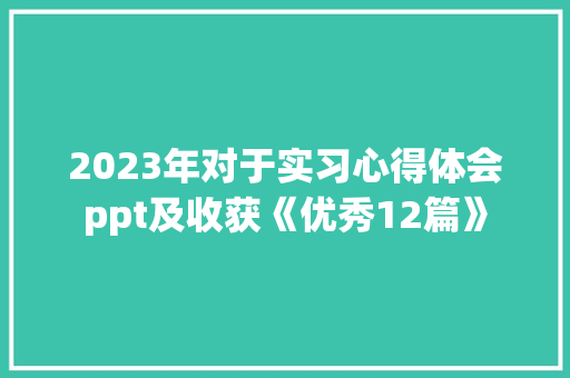 2023年对于实习心得体会ppt及收获《优秀12篇》 表扬书