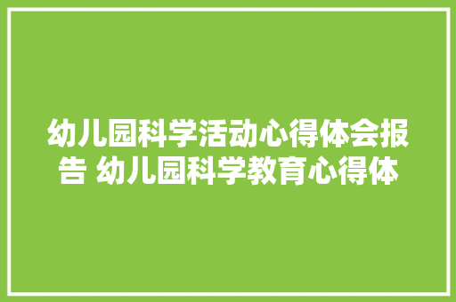 幼儿园科学活动心得体会报告 幼儿园科学教育心得体会《6篇》 办公写作