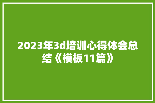 2023年3d培训心得体会总结《模板11篇》 毕业设计