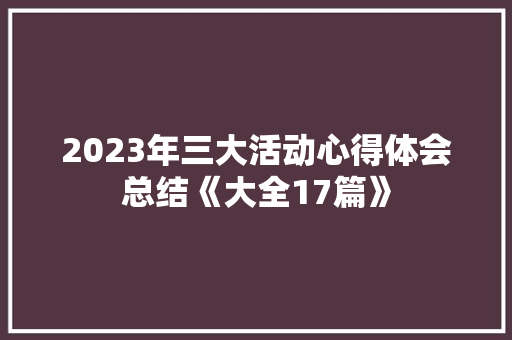2023年三大活动心得体会总结《大全17篇》 计算机论文