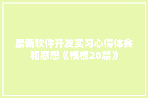 最新软件开发实习心得体会和感想《模板20篇》 管理论文