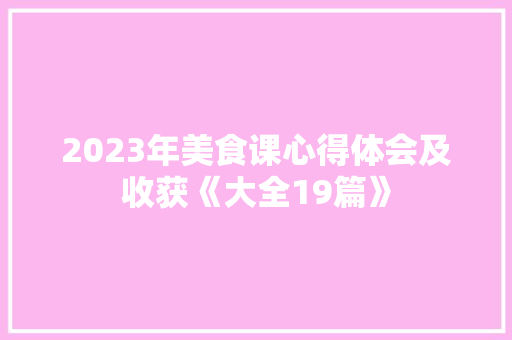 2023年美食课心得体会及收获《大全19篇》 担保书