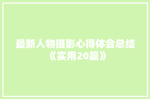 最新人物摄影心得体会总结《实用20篇》 公证书