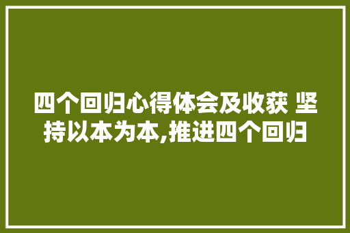 四个回归心得体会及收获 坚持以本为本,推进四个回归心得《8篇》 个人简历