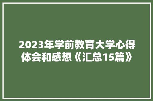2023年学前教育大学心得体会和感想《汇总15篇》 办公写作