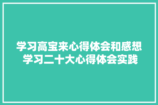 学习高宝来心得体会和感想 学习二十大心得体会实践感想《5篇》 条剧书信
