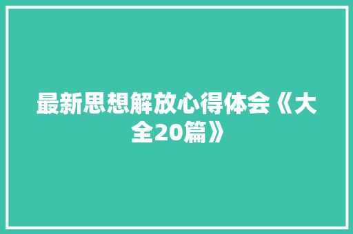 最新思想解放心得体会《大全20篇》 面试技巧