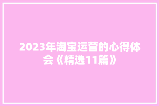 2023年淘宝运营的心得体会《精选11篇》 个人写作