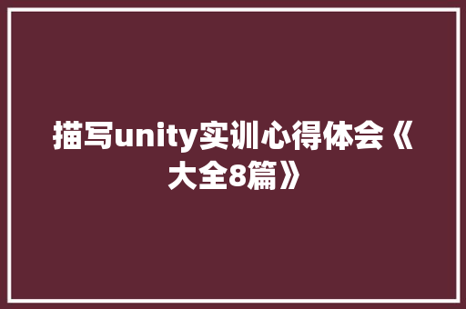 描写unity实训心得体会《大全8篇》 个人写作