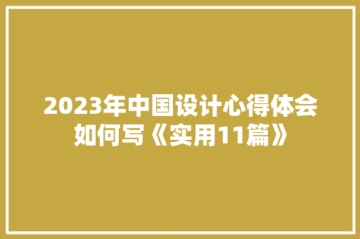 2023年中国设计心得体会如何写《实用11篇》 计算机论文