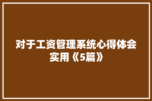 对于工资管理系统心得体会实用《5篇》 表扬书