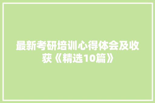 最新考研培训心得体会及收获《精选10篇》 策划方案