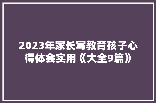 2023年家长写教育孩子心得体会实用《大全9篇》 表扬书