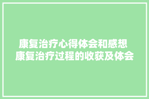 康复治疗心得体会和感想 康复治疗过程的收获及体会《七篇》 表扬书
