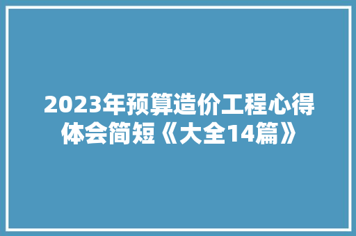 2023年预算造价工程心得体会简短《大全14篇》 文秘写作
