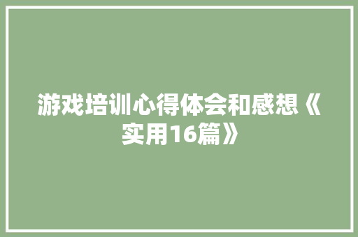 游戏培训心得体会和感想《实用16篇》 文秘写作