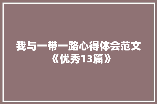 我与一带一路心得体会范文《优秀13篇》 个人写作