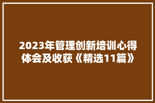 2023年管理创新培训心得体会及收获《精选11篇》 策划方案
