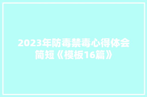 2023年防毒禁毒心得体会简短《模板16篇》 策划方案
