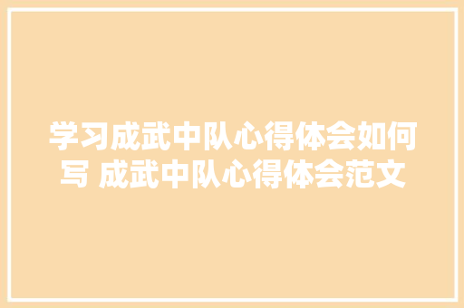 学习成武中队心得体会如何写 成武中队心得体会范文《三篇》 办公写作