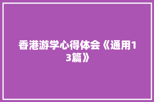 香港游学心得体会《通用13篇》 面试技巧