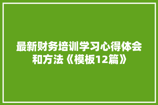 最新财务培训学习心得体会和方法《模板12篇》 条剧书信