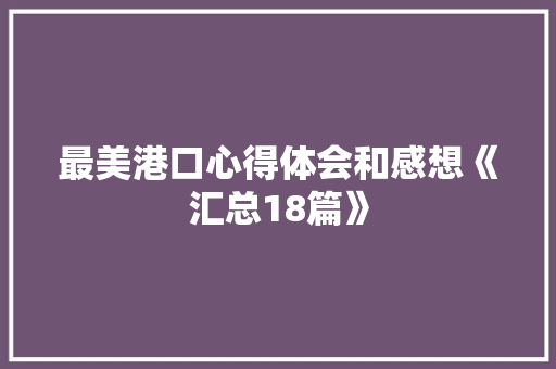 最美港口心得体会和感想《汇总18篇》 毕业设计