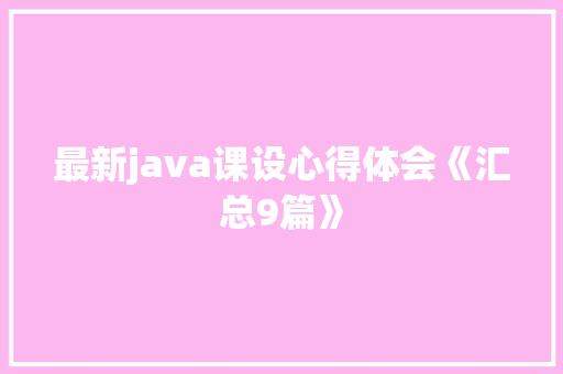 最新java课设心得体会《汇总9篇》 策划方案