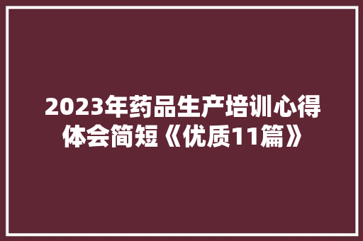 2023年药品生产培训心得体会简短《优质11篇》 英文简历