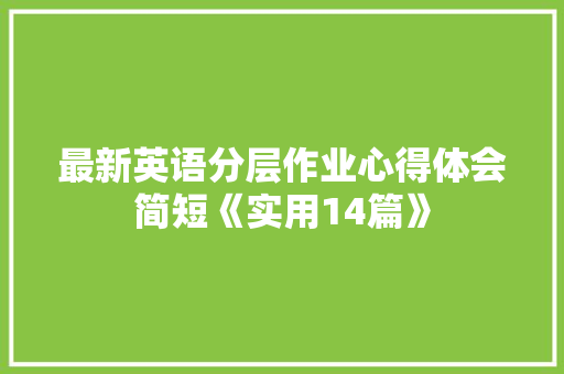 最新英语分层作业心得体会简短《实用14篇》 公证书