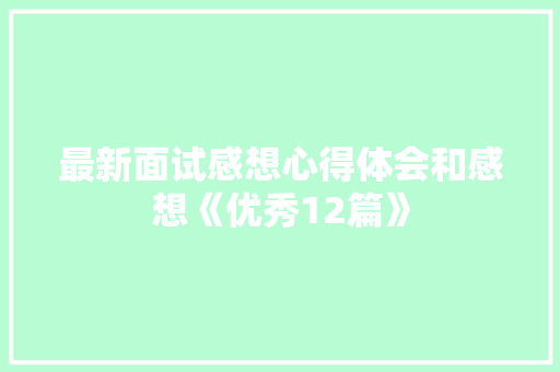 最新面试感想心得体会和感想《优秀12篇》 保证书