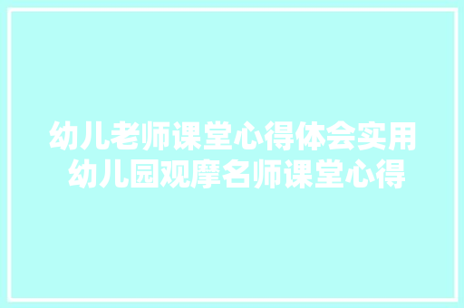 幼儿老师课堂心得体会实用 幼儿园观摩名师课堂心得体会《六篇》 管理论文