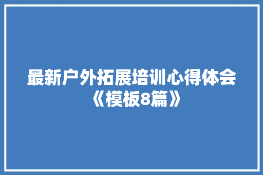 最新户外拓展培训心得体会《模板8篇》 计算机论文