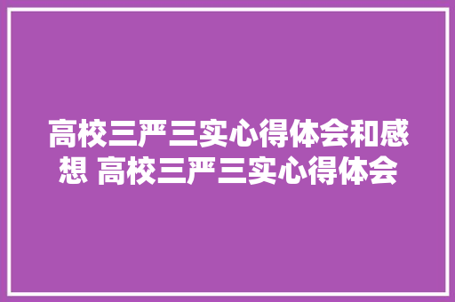 高校三严三实心得体会和感想 高校三严三实心得体会和感想作文《8篇》 个人简历