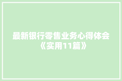 最新银行零售业务心得体会《实用11篇》 公证书