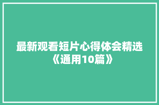 最新观看短片心得体会精选《通用10篇》 公证书