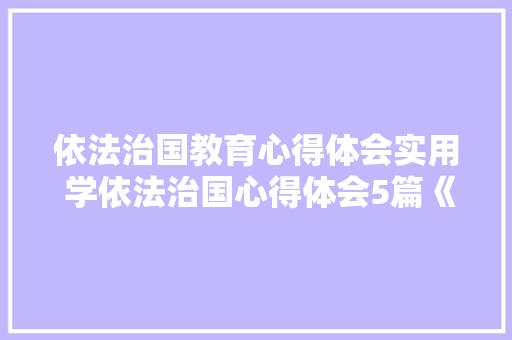 依法治国教育心得体会实用 学依法治国心得体会5篇《2篇》 简历
