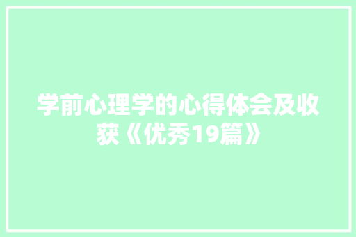学前心理学的心得体会及收获《优秀19篇》 策划方案