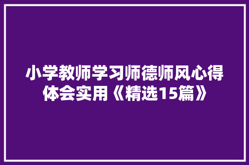 小学教师学习师德师风心得体会实用《精选15篇》 简历资料