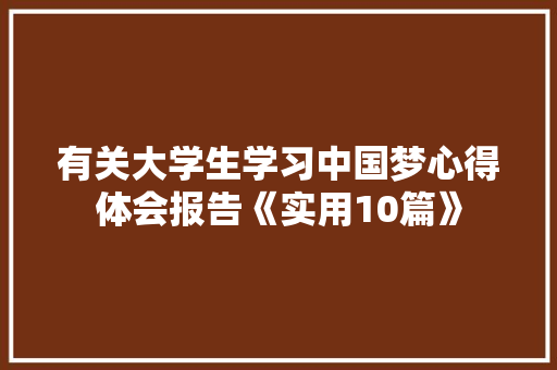 有关大学生学习中国梦心得体会报告《实用10篇》 计算机论文
