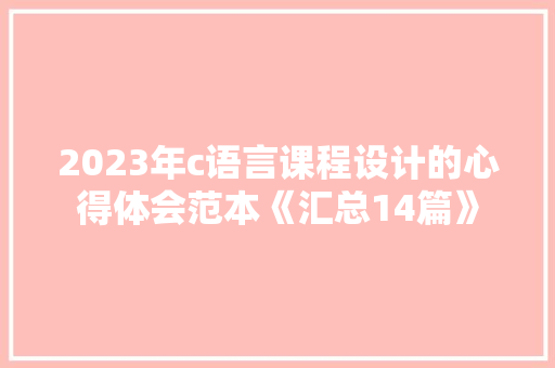 2023年c语言课程设计的心得体会范本《汇总14篇》 承诺书