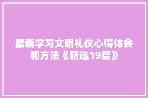 最新学习文明礼仪心得体会和方法《精选19篇》 表扬书