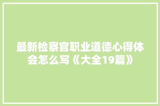 最新检察官职业道德心得体会怎么写《大全19篇》 承诺书