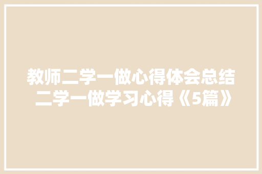 教师二学一做心得体会总结 二学一做学习心得《5篇》 个人简历