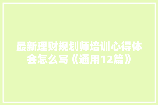 最新理财规划师培训心得体会怎么写《通用12篇》 文秘写作