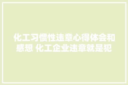 化工习惯性违章心得体会和感想 化工企业违章就是犯罪心得体会《四篇》 管理论文