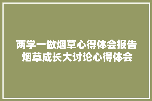 两学一做烟草心得体会报告 烟草成长大讨论心得体会《六篇》 保证书