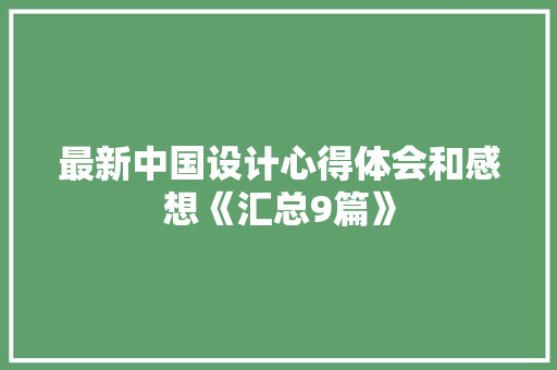 最新中国设计心得体会和感想《汇总9篇》 简历