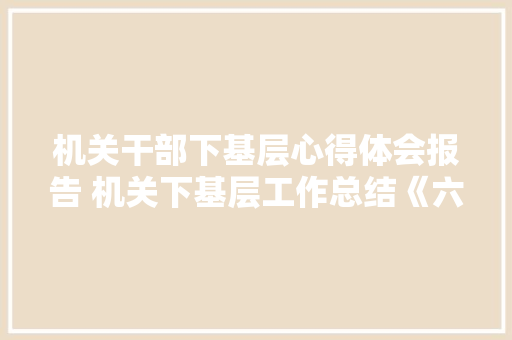 机关干部下基层心得体会报告 机关下基层工作总结《六篇》 条剧书信