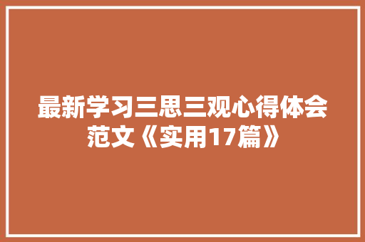 最新学习三思三观心得体会范文《实用17篇》 管理论文